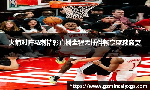 谈球吧火箭对阵马刺精彩直播全程无插件畅享篮球盛宴