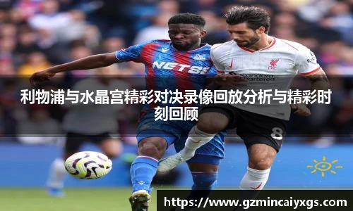 谈球吧利物浦与水晶宫精彩对决录像回放分析与精彩时刻回顾